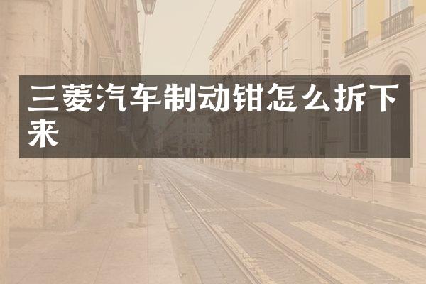 三菱汽车制动钳怎么拆下来