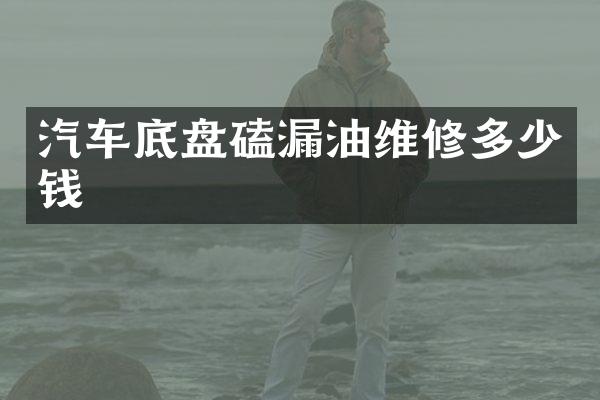 汽车底盘磕漏油维修多少钱