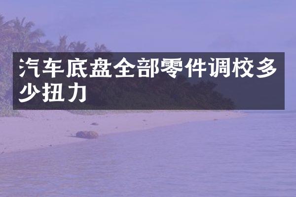 汽车底盘全部零件调校多少扭力