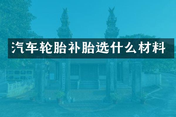 汽车轮胎补胎选什么材料