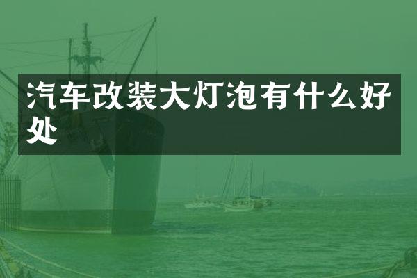 汽车改装大灯泡有什么好处