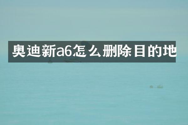 奥迪新a6怎么删除目的地