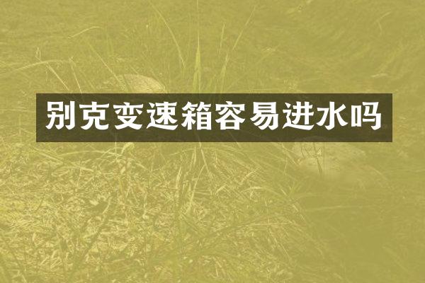 别克变速箱容易进水吗