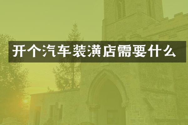 开个汽车装潢店需要什么