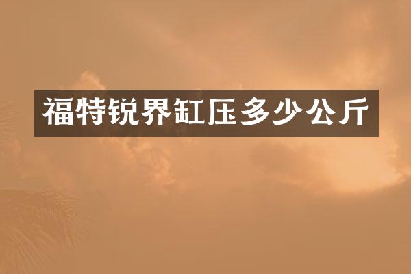 福特锐界缸压多少公斤