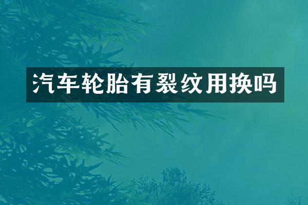 汽车轮胎有裂纹用换吗