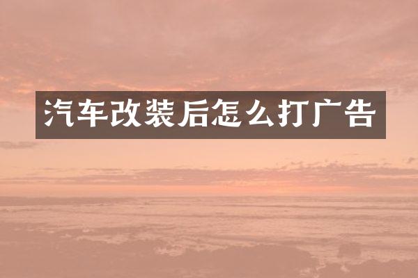 汽车改装后怎么打广告