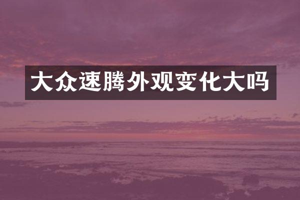 大众速腾外观变化大吗