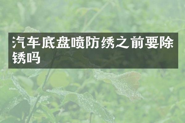 汽车底盘喷防绣之前要除锈吗