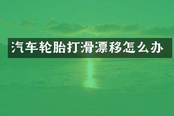 汽车轮胎打滑漂移怎么办