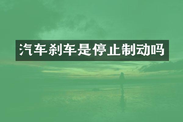 汽车刹车是停止制动吗