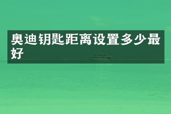 奥迪钥匙距离设置多少最好