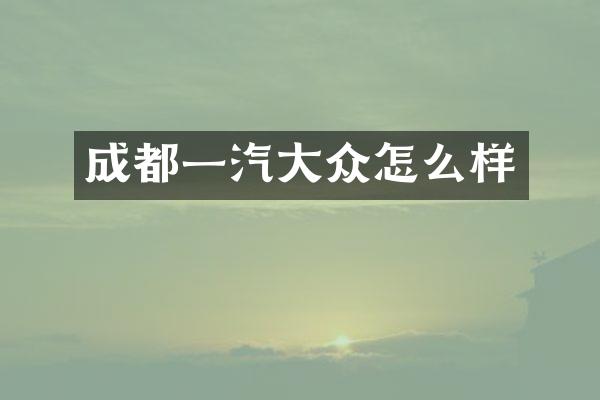 成都一汽大众怎么样