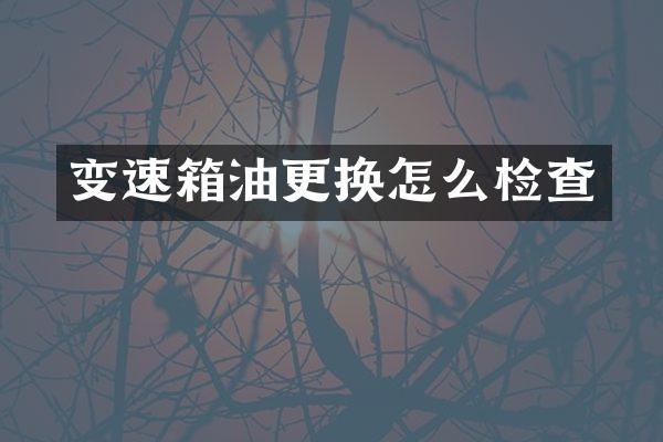 变速箱油更换怎么检查
