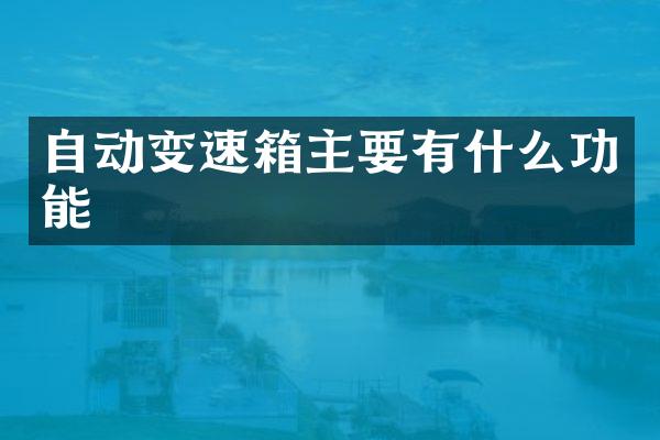 自动变速箱主要有什么功能