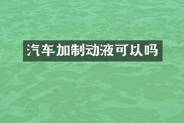汽车加制动液可以吗