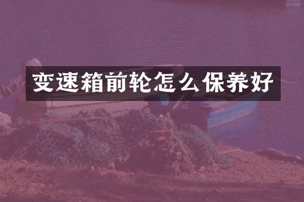 变速箱前轮怎么保养好