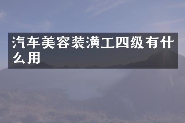 汽车美容装潢工四级有什么用