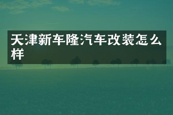 天津新车隆汽车改装怎么样
