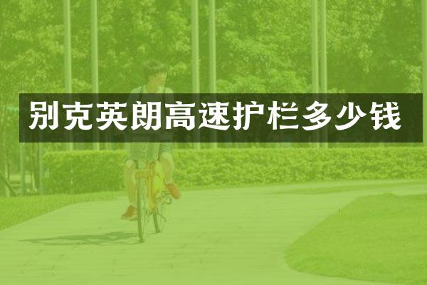 别克英朗高速护栏多少钱