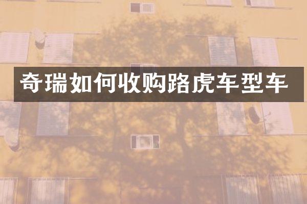 奇瑞如何收购路虎车型车