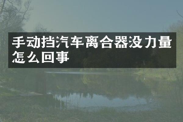 手动挡汽车离合器没力量怎么回事
