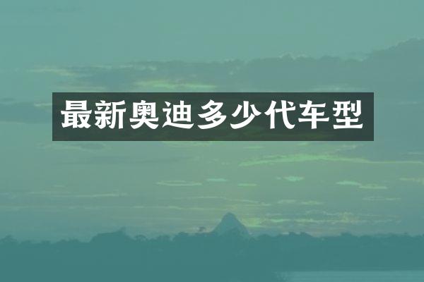 最新奥迪多少代车型