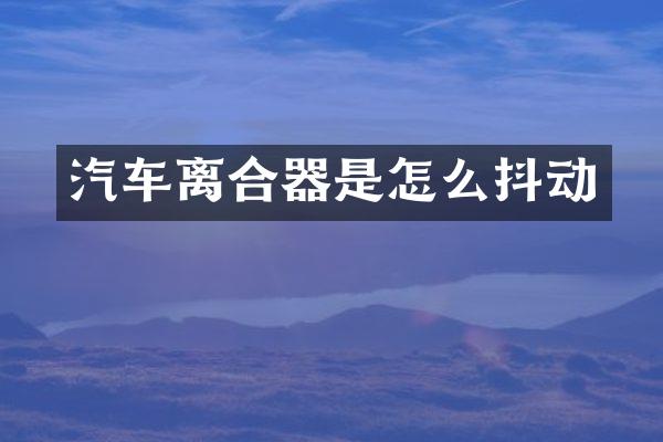 汽车离合器是怎么抖动