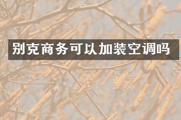 别克商务可以加装空调吗