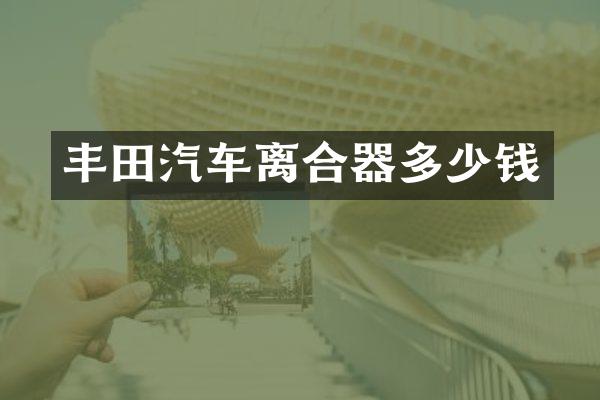 丰田汽车离合器多少钱