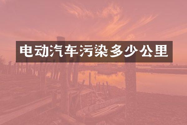 电动汽车污染多少公里