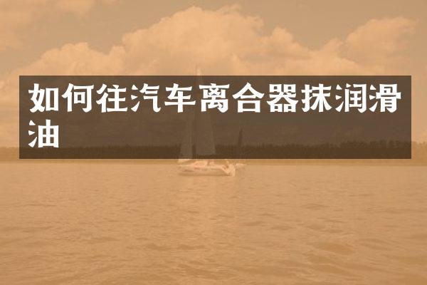 如何往汽车离合器抹润滑油