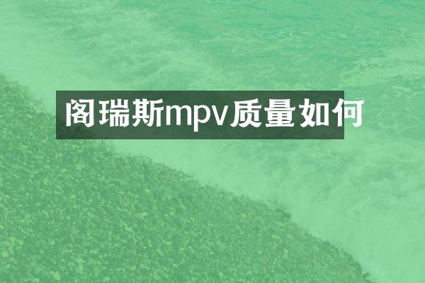 阁瑞斯mpv质量如何