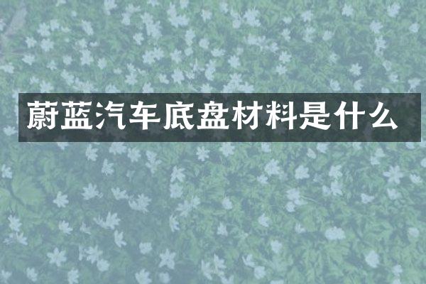 蔚蓝汽车底盘材料是什么