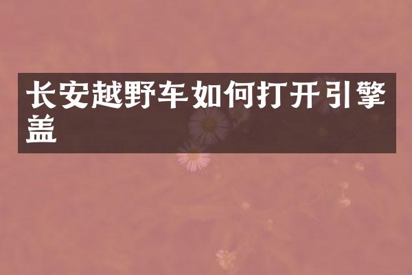 长安越野车如何打开引擎盖