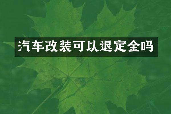 汽车改装可以退定金吗