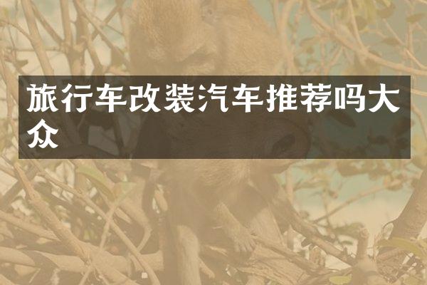 旅行车改装汽车推荐吗大众