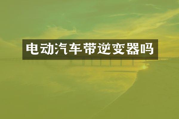 电动汽车带逆变器吗