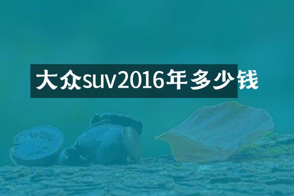 大众suv2016年多少钱