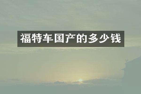 福特车国产的多少钱