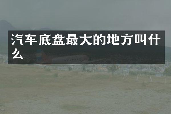 汽车底盘最大的地方叫什么
