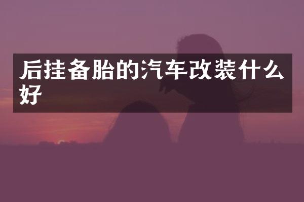 后挂备胎的汽车改装什么好
