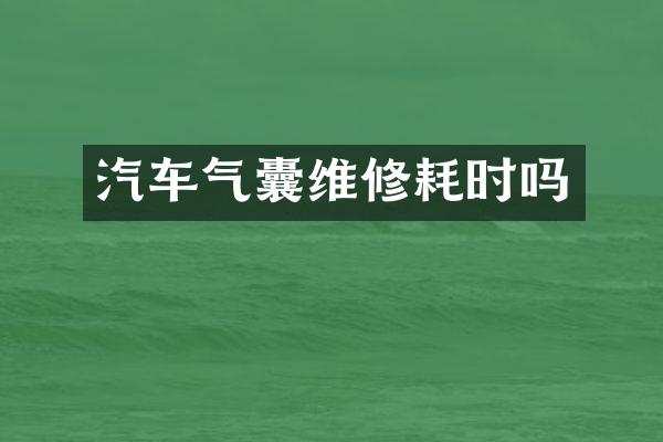 汽车气囊维修耗时吗