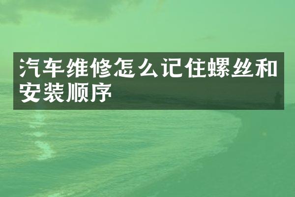 汽车维修怎么记住螺丝和安装顺序