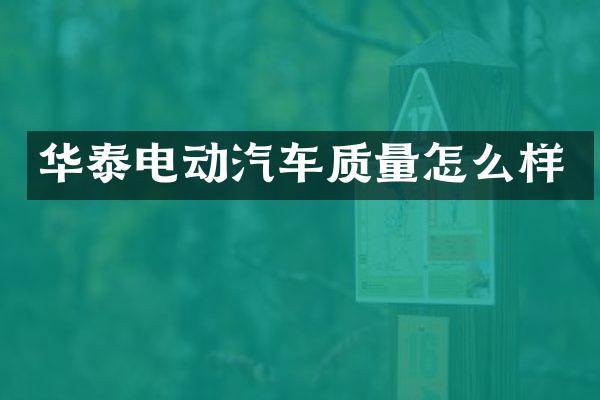 华泰电动汽车质量怎么样