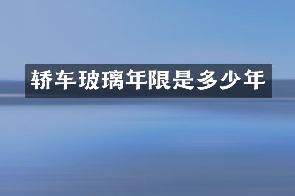 轿车玻璃年限是多少年