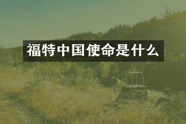 福特中国使命是什么