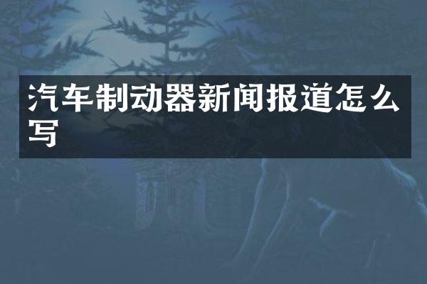 汽车制动器新闻报道怎么写