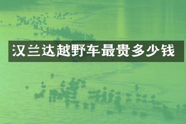 汉兰达越野车最贵多少钱