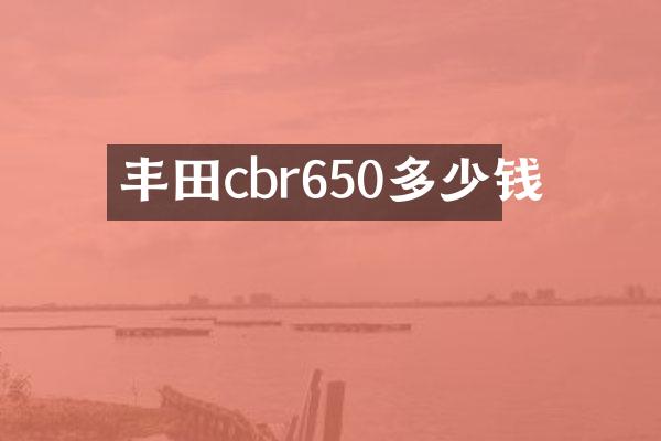 丰田cbr650多少钱